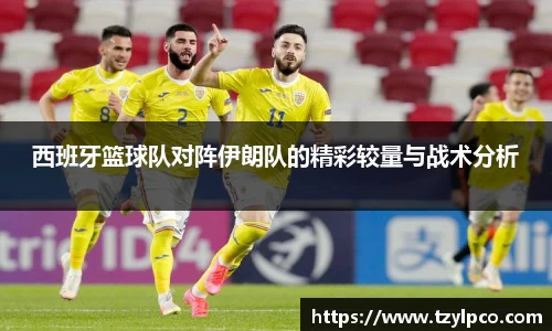 西班牙篮球队对阵伊朗队的精彩较量与战术分析