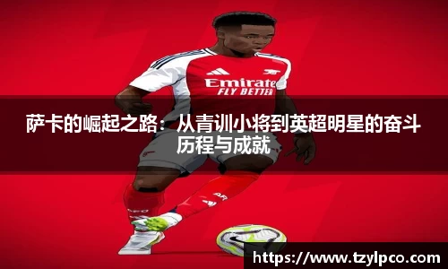 萨卡的崛起之路：从青训小将到英超明星的奋斗历程与成就