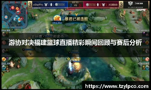 游协对决福建篮球直播精彩瞬间回顾与赛后分析
