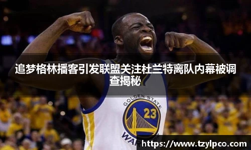 追梦格林播客引发联盟关注杜兰特离队内幕被调查揭秘